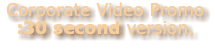 Corporate Video Promo :30 second version. 