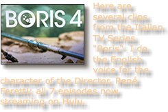 ﷯Here are several clips from the Italian TV Series "Boris". I do the English voice for the character of the Director, René Feretti; all 7 episodes now streaming on Hulu.