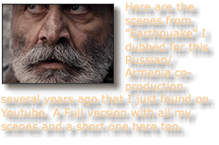 ﷯Here are the scenes from "Earthquake" I dubbed for this Russian/Armenia co-production several years ago that I just found on Youtube. A Full version with all my scenes and a short one here too.